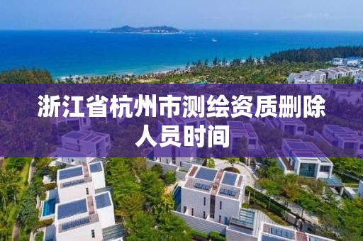 浙江省杭州市測繪資質(zhì)刪除人員時間