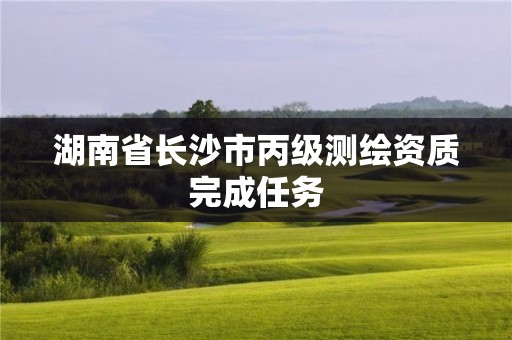 湖南省長沙市丙級測繪資質完成任務