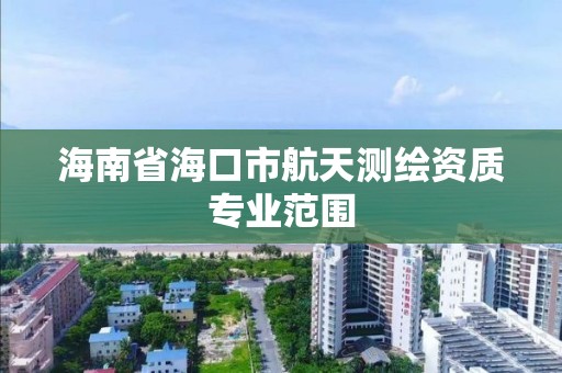 海南省海口市航天測繪資質專業范圍