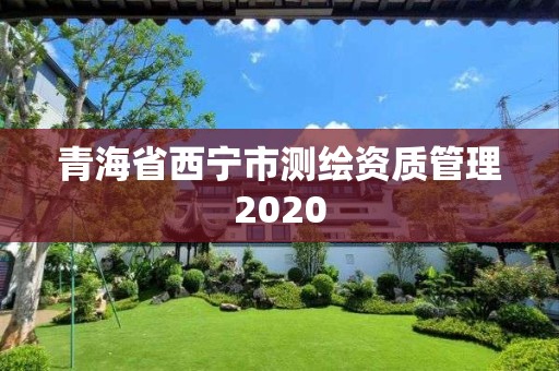 青海省西寧市測(cè)繪資質(zhì)管理2020