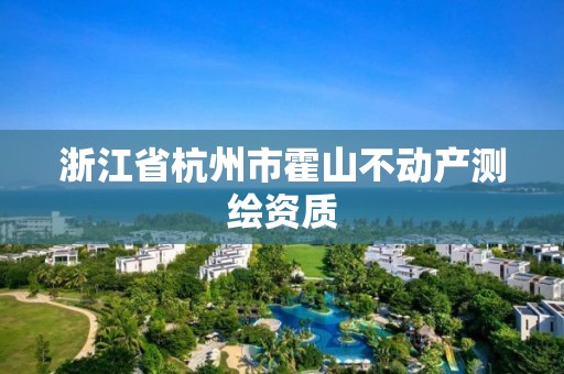 浙江省杭州市霍山不動產(chǎn)測繪資質(zhì)