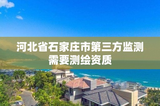 河北省石家莊市第三方監測需要測繪資質