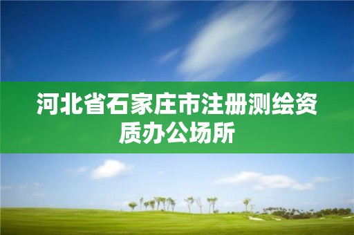 河北省石家莊市注冊(cè)測繪資質(zhì)辦公場所