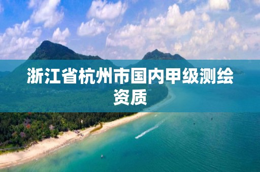 浙江省杭州市國內甲級測繪資質