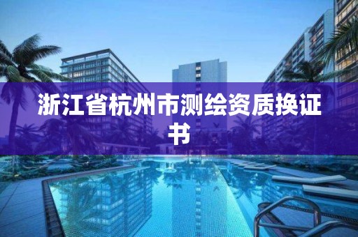 浙江省杭州市測繪資質換證書