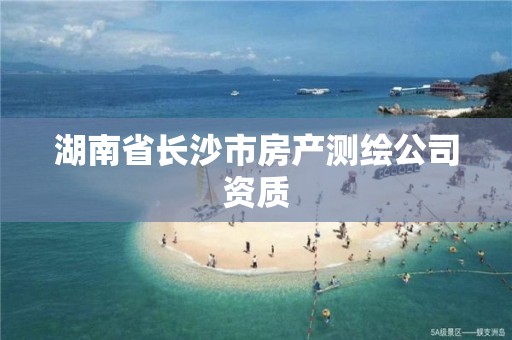 湖南省長沙市房產(chǎn)測繪公司資質(zhì)