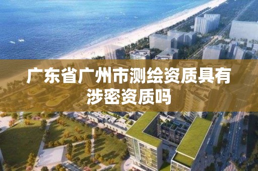 廣東省廣州市測(cè)繪資質(zhì)具有涉密資質(zhì)嗎