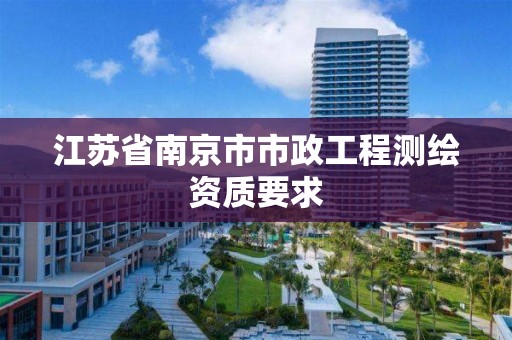 江蘇省南京市市政工程測繪資質(zhì)要求