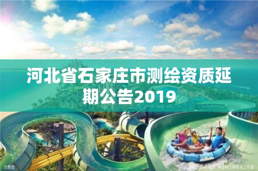 河北省石家莊市測繪資質延期公告2019