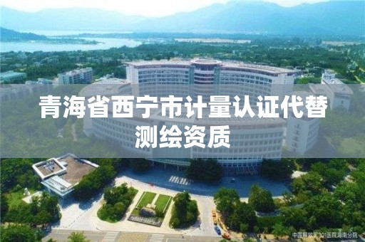 青海省西寧市計量認(rèn)證代替測繪資質(zhì)