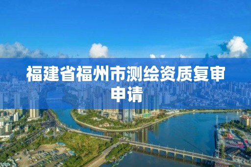 福建省福州市測繪資質復審申請