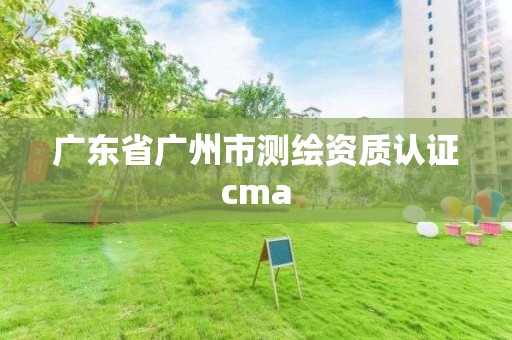 廣東省廣州市測繪資質認證cma