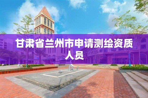 甘肅省蘭州市申請測繪資質人員