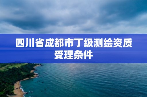 四川省成都市丁級測繪資質受理條件