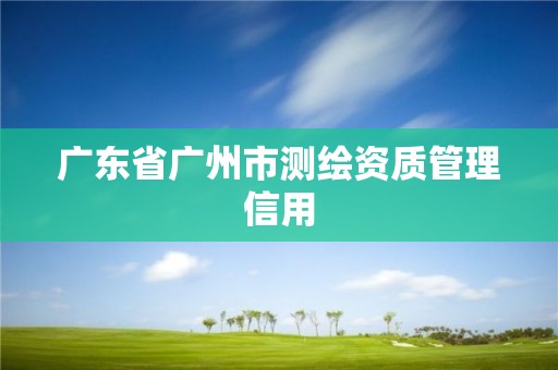 廣東省廣州市測繪資質管理信用