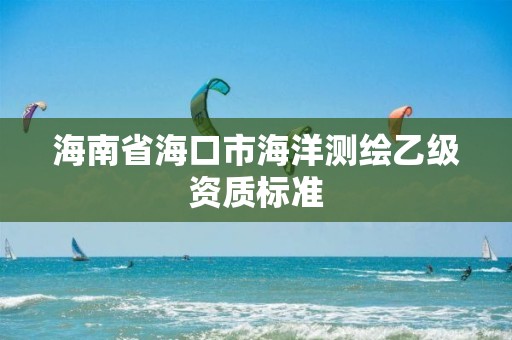 海南省海口市海洋測繪乙級資質標準