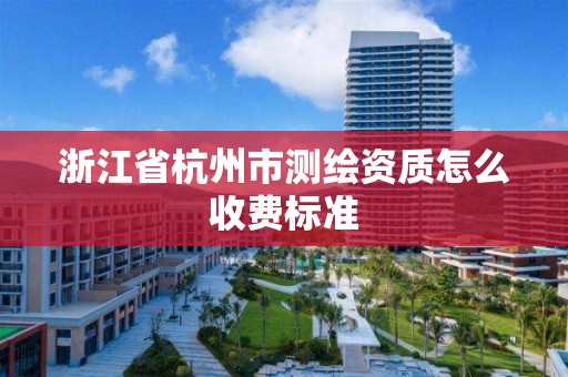 浙江省杭州市測繪資質怎么收費標準