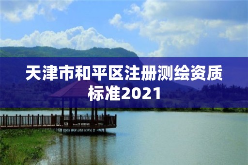 天津市和平區(qū)注冊測繪資質(zhì)標(biāo)準(zhǔn)2021