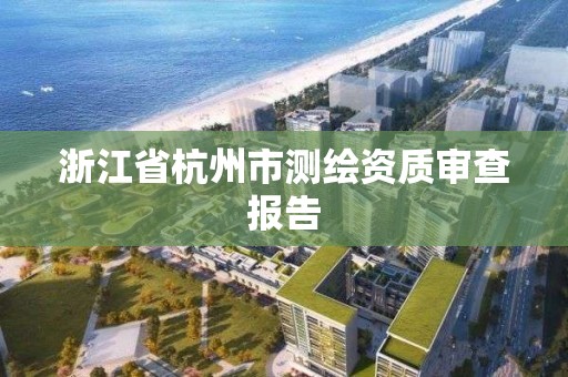 浙江省杭州市測繪資質審查報告