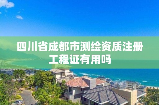 四川省成都市測(cè)繪資質(zhì)注冊(cè)工程證有用嗎