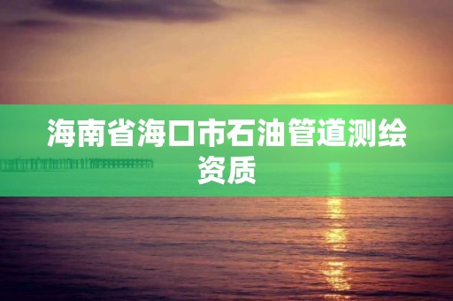 海南省海口市石油管道測繪資質(zhì)