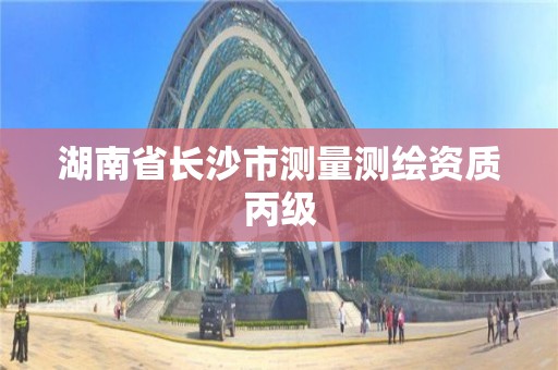 湖南省長沙市測量測繪資質丙級