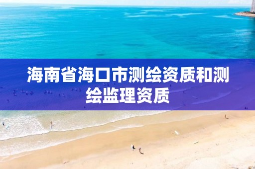 海南省海口市測(cè)繪資質(zhì)和測(cè)繪監(jiān)理資質(zhì)