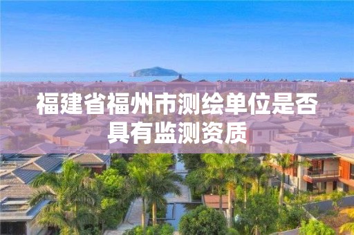 福建省福州市測繪單位是否具有監(jiān)測資質(zhì)