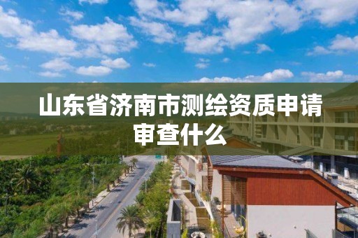 山東省濟南市測繪資質申請審查什么