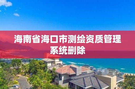 海南省海口市測繪資質管理系統刪除