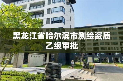 黑龍江省哈爾濱市測繪資質乙級審批