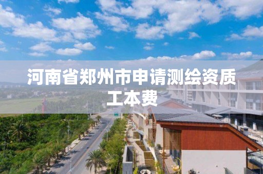 河南省鄭州市申請測繪資質工本費