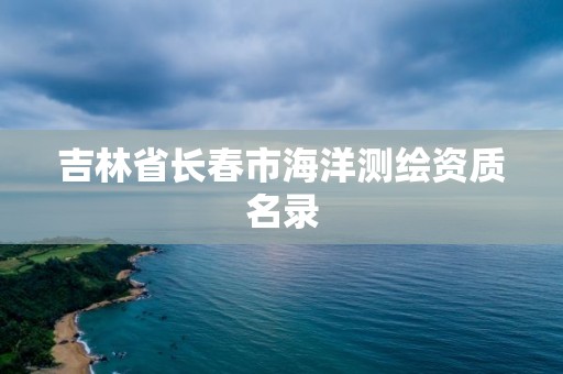 吉林省長春市海洋測繪資質名錄