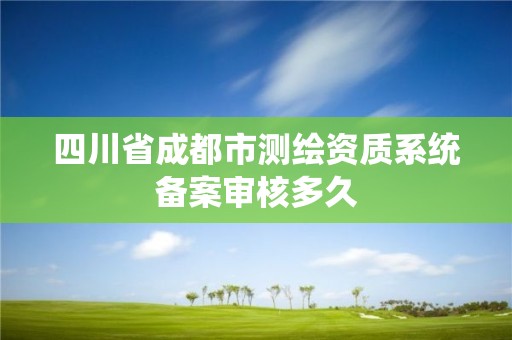 四川省成都市測繪資質系統備案審核多久