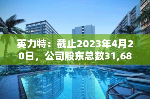 英力特：截止2023年4月20日，公司股東總數31,687