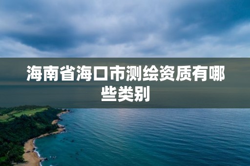 海南省海口市測繪資質(zhì)有哪些類別