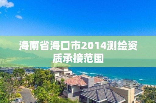 海南省海口市2014測繪資質(zhì)承接范圍