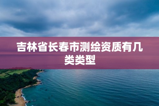 吉林省長春市測繪資質有幾類類型