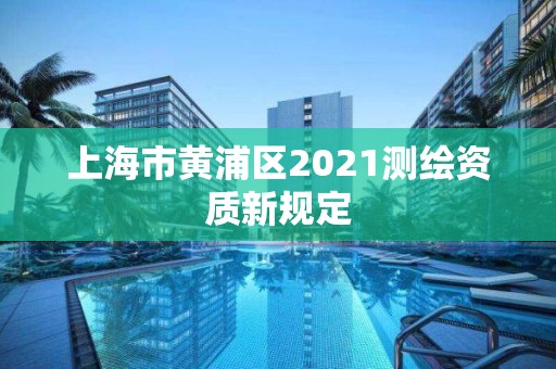 上海市黃浦區2021測繪資質新規定