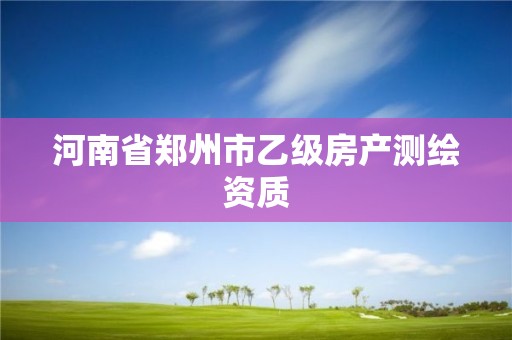 河南省鄭州市乙級房產(chǎn)測繪資質(zhì)