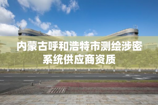 內蒙古呼和浩特市測繪涉密系統供應商資質