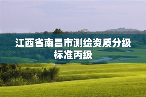 江西省南昌市測繪資質(zhì)分級(jí)標(biāo)準(zhǔn)丙級(jí)