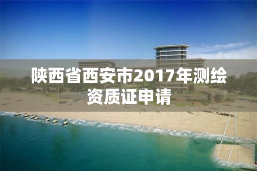 陜西省西安市2017年測繪資質證申請