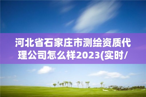 河北省石家莊市測(cè)繪資質(zhì)代理公司怎么樣2023(實(shí)時(shí)/更新中)