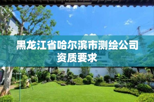 黑龍江省哈爾濱市測繪公司資質要求