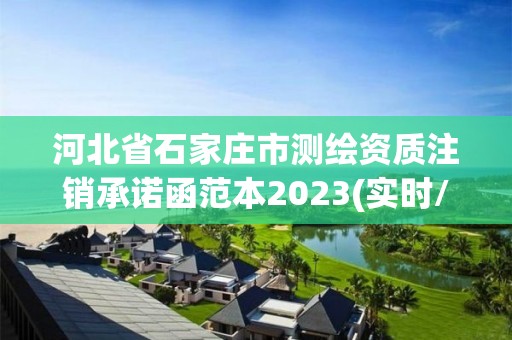 河北省石家莊市測繪資質(zhì)注銷承諾函范本2023(實(shí)時(shí)/更新中)