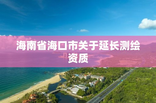 海南省海口市關(guān)于延長測繪資質(zhì)