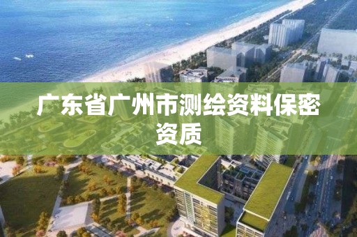 廣東省廣州市測繪資料保密資質(zhì)