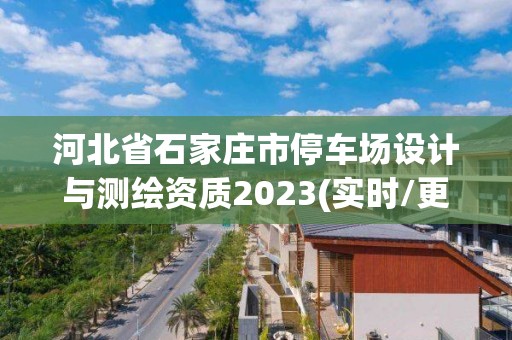 河北省石家莊市停車場(chǎng)設(shè)計(jì)與測(cè)繪資質(zhì)2023(實(shí)時(shí)/更新中)