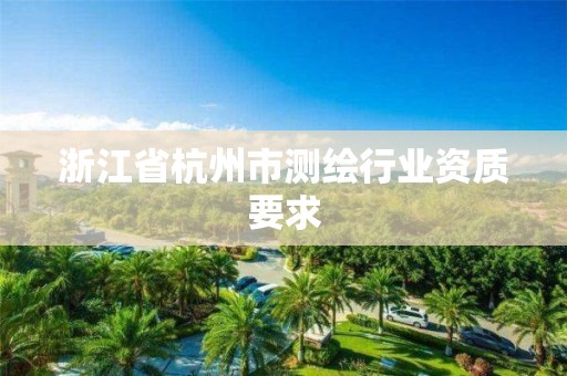 浙江省杭州市測繪行業(yè)資質(zhì)要求